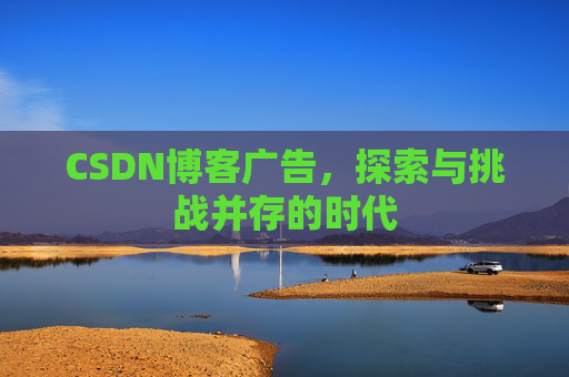 CSDN博客广告，探索与挑战并存的时代