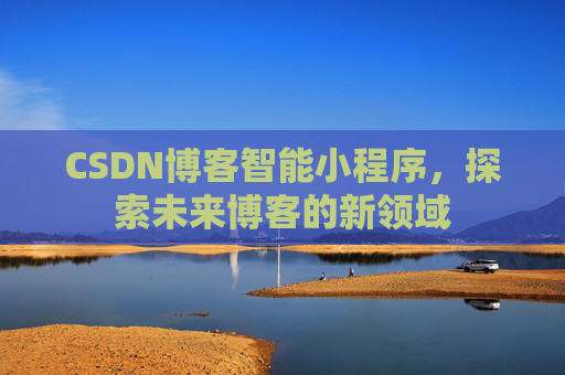 CSDN博客智能小程序，探索未来博客的新领域